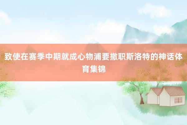 致使在赛季中期就成心物浦要撤职斯洛特的神话体育集锦