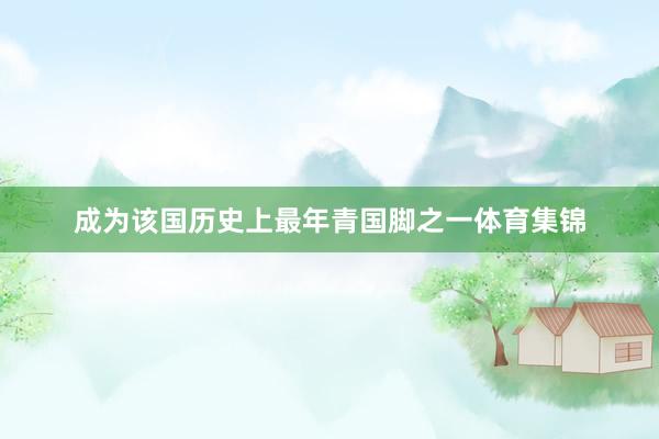 成为该国历史上最年青国脚之一体育集锦