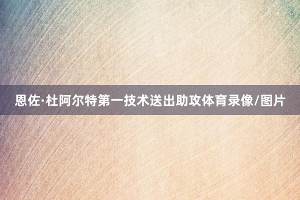 恩佐·杜阿尔特第一技术送出助攻体育录像/图片