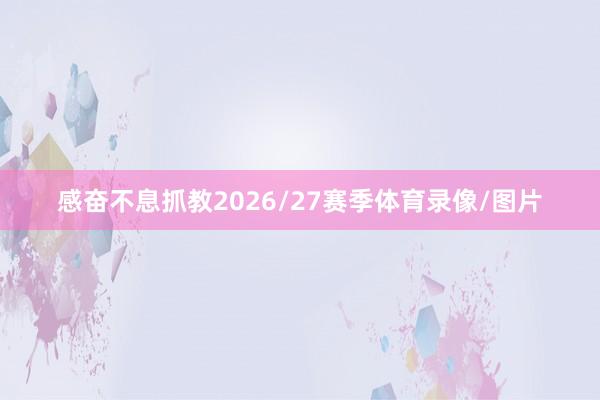 感奋不息抓教2026/27赛季体育录像/图片