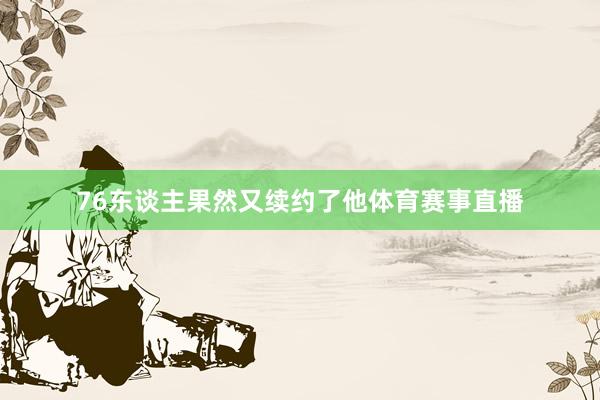 76东谈主果然又续约了他体育赛事直播