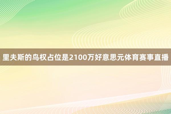 里夫斯的鸟权占位是2100万好意思元体育赛事直播