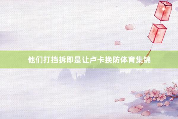 他们打挡拆即是让卢卡换防体育集锦