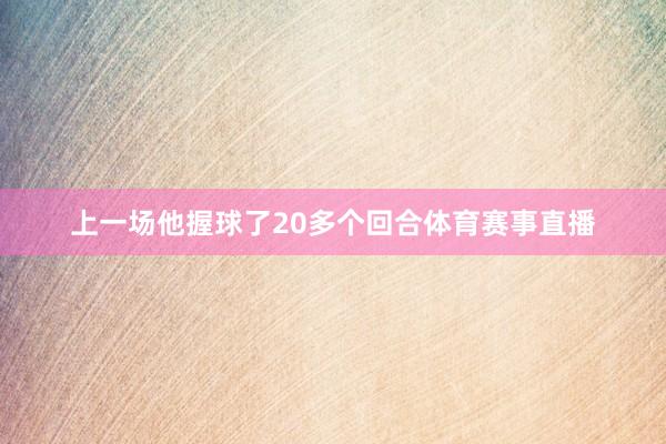 上一场他握球了20多个回合体育赛事直播