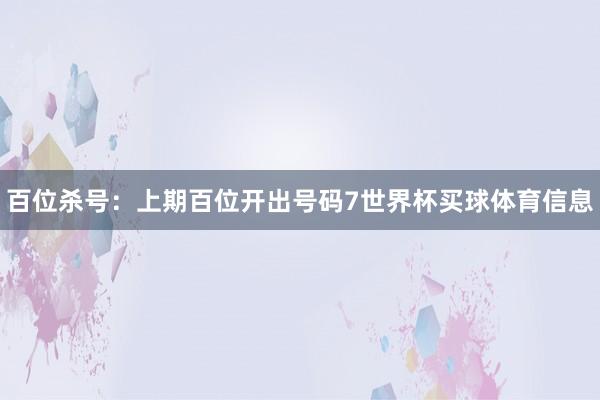 百位杀号：上期百位开出号码7世界杯买球体育信息