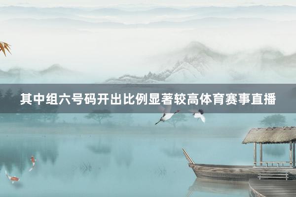 其中组六号码开出比例显著较高体育赛事直播