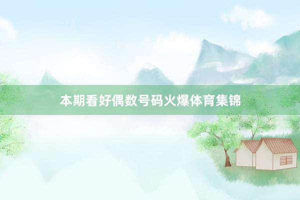 本期看好偶数号码火爆体育集锦