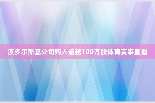 波多尔斯基公司购入逾越100万股体育赛事直播