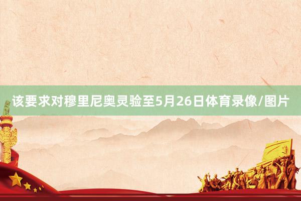 该要求对穆里尼奥灵验至5月26日体育录像/图片