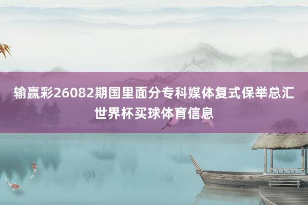 输赢彩26082期国里面分专科媒体复式保举总汇世界杯买球体育信息
