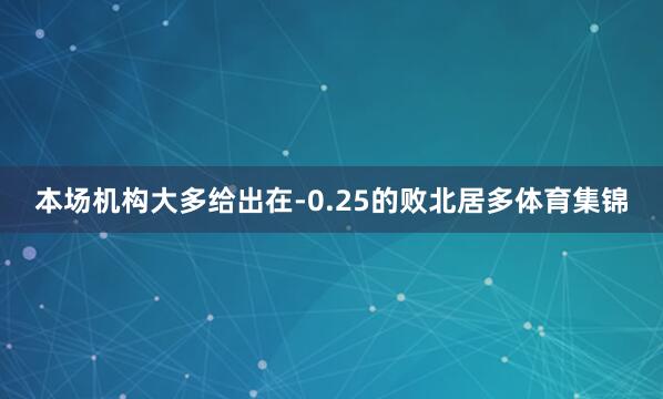 本场机构大多给出在-0.25的败北居多体育集锦