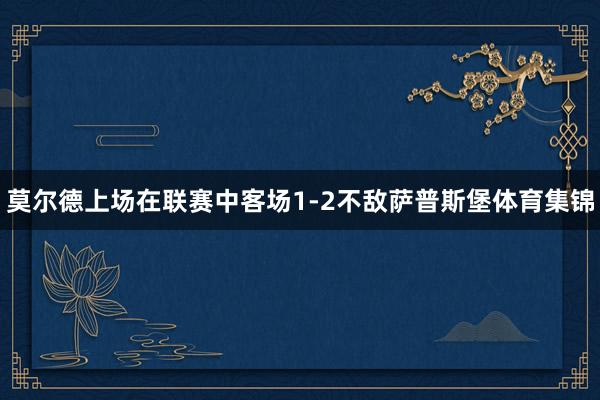 莫尔德上场在联赛中客场1-2不敌萨普斯堡体育集锦