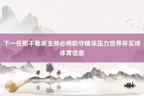 下一任那不勒斯主帅必将职守精深压力世界杯买球体育信息