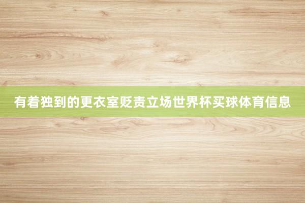 有着独到的更衣室贬责立场世界杯买球体育信息