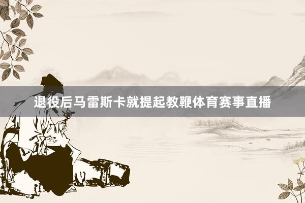 退役后马雷斯卡就提起教鞭体育赛事直播