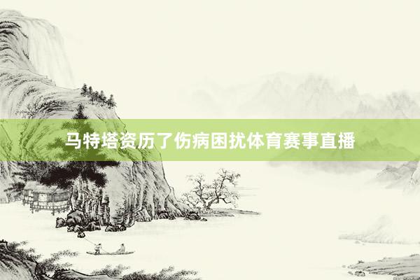 马特塔资历了伤病困扰体育赛事直播