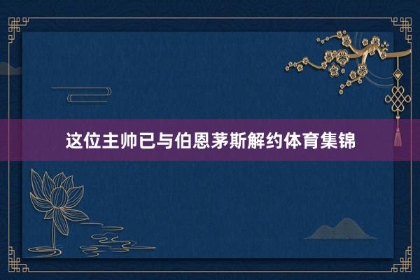 这位主帅已与伯恩茅斯解约体育集锦