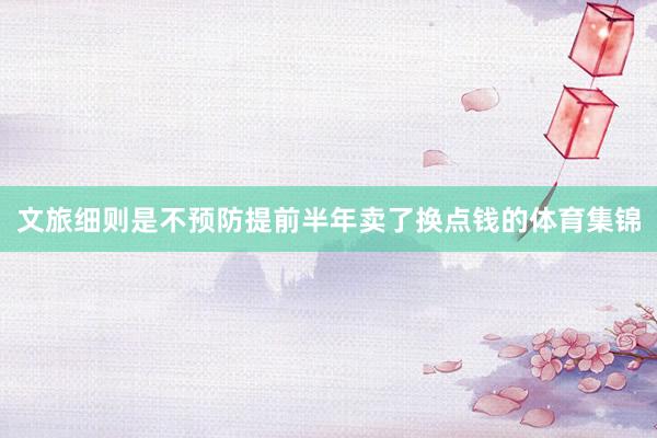 文旅细则是不预防提前半年卖了换点钱的体育集锦