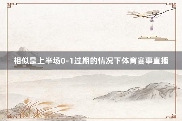 相似是上半场0-1过期的情况下体育赛事直播