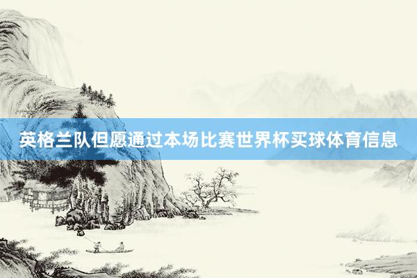 英格兰队但愿通过本场比赛世界杯买球体育信息