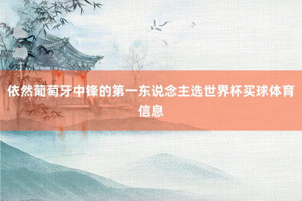 依然葡萄牙中锋的第一东说念主选世界杯买球体育信息
