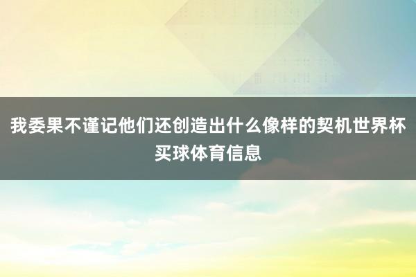 我委果不谨记他们还创造出什么像样的契机世界杯买球体育信息