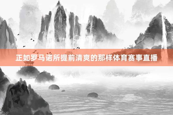 正如罗马诺所提前清爽的那样体育赛事直播