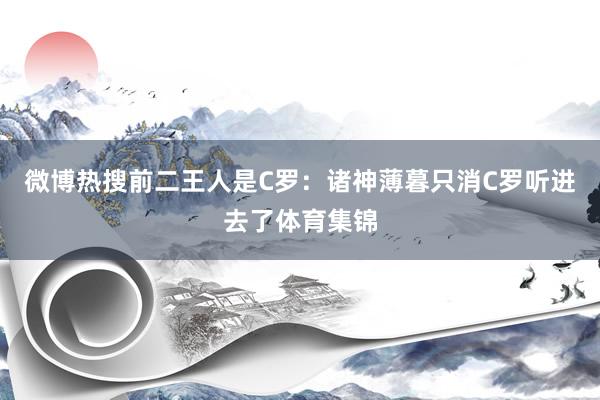 微博热搜前二王人是C罗：诸神薄暮只消C罗听进去了体育集锦