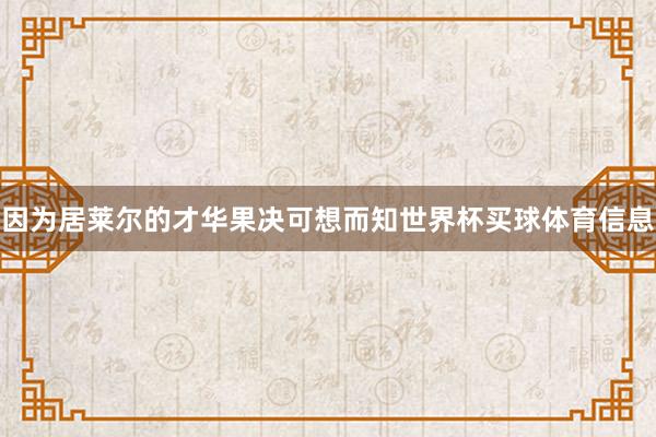 因为居莱尔的才华果决可想而知世界杯买球体育信息