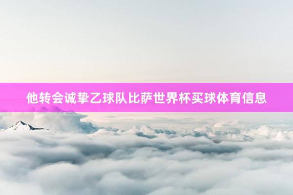 他转会诚挚乙球队比萨世界杯买球体育信息