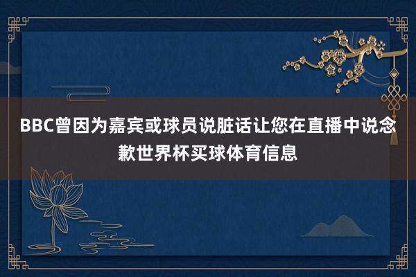 BBC曾因为嘉宾或球员说脏话让您在直播中说念歉世界杯买球体育信息