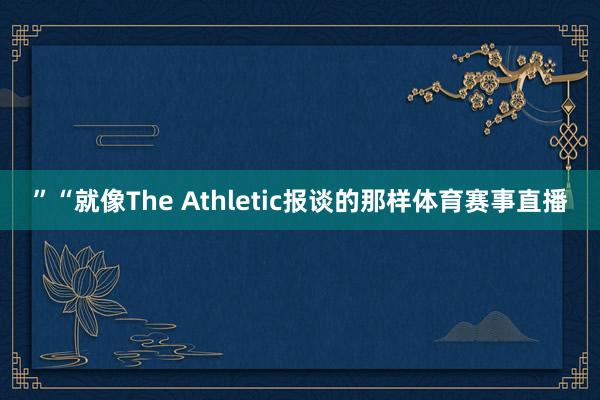 ”“就像The Athletic报谈的那样体育赛事直播