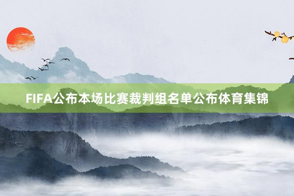FIFA公布本场比赛裁判组名单公布体育集锦