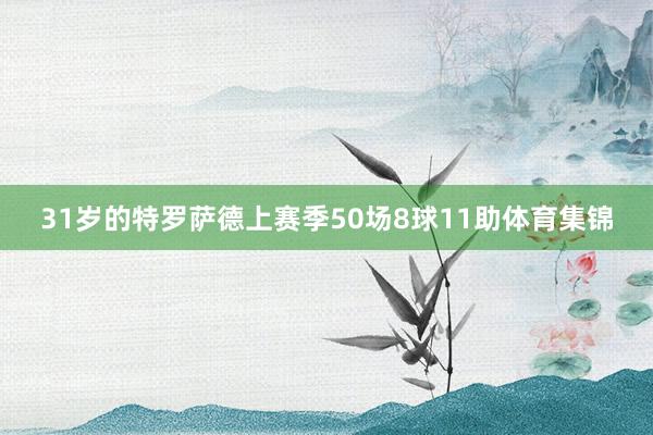 31岁的特罗萨德上赛季50场8球11助体育集锦