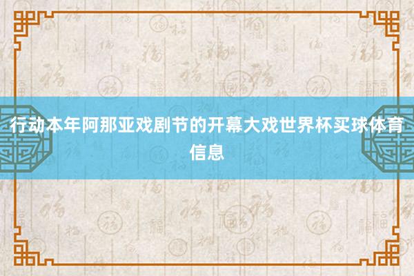 行动本年阿那亚戏剧节的开幕大戏世界杯买球体育信息