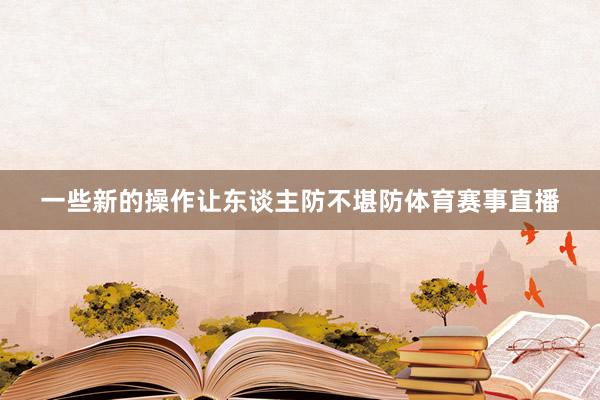 一些新的操作让东谈主防不堪防体育赛事直播