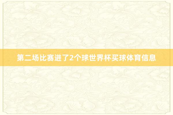 第二场比赛进了2个球世界杯买球体育信息