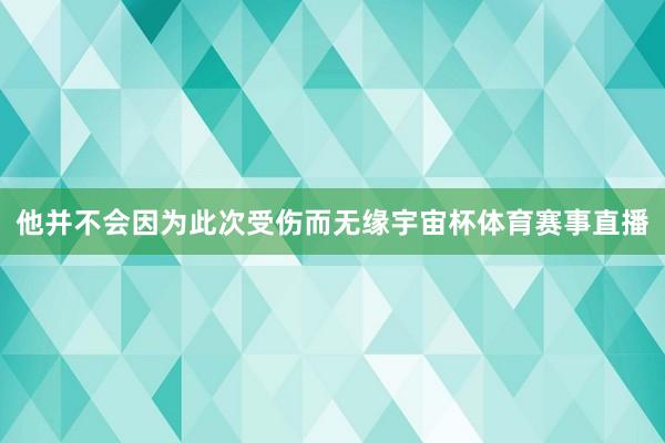 他并不会因为此次受伤而无缘宇宙杯体育赛事直播