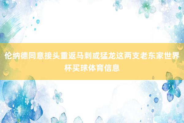 伦纳德同意接头重返马刺或猛龙这两支老东家世界杯买球体育信息