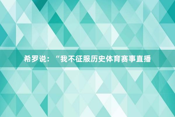 希罗说：“我不征服历史体育赛事直播
